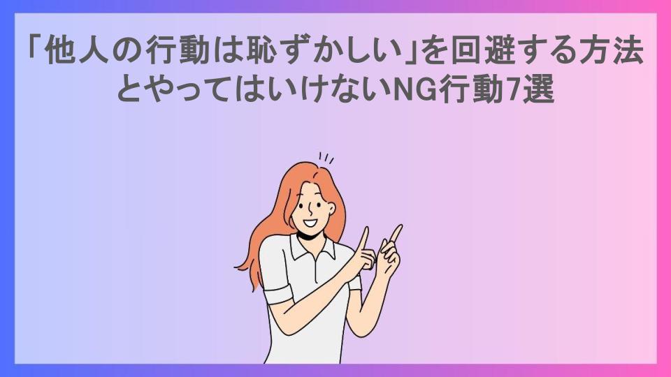 「他人の行動は恥ずかしい」を回避する方法とやってはいけないNG行動7選